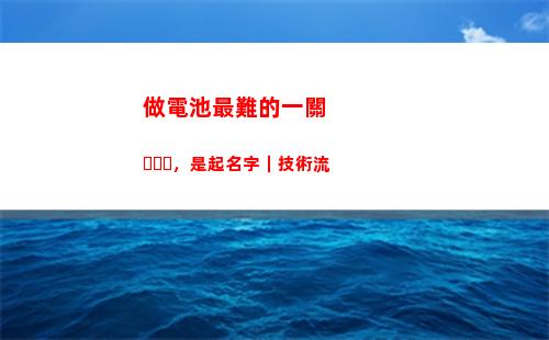 做電池最難的一關，是起名字｜技術流